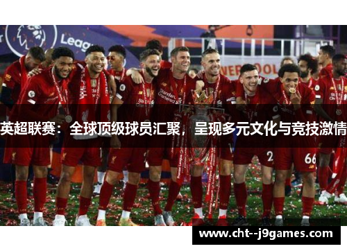 英超联赛：全球顶级球员汇聚，呈现多元文化与竞技激情
