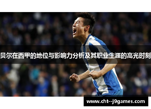 贝尔在西甲的地位与影响力分析及其职业生涯的高光时刻 贝尔在西甲的地位与影响力分析及其职业生涯的高光时刻