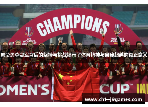 韩莹勇夺冠军背后的坚持与挑战揭示了体育精神与自我超越的真正意义