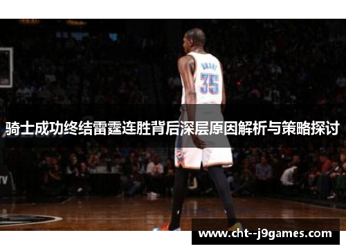 骑士成功终结雷霆连胜背后深层原因解析与策略探讨