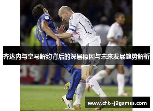 齐达内与皇马解约背后的深层原因与未来发展趋势解析