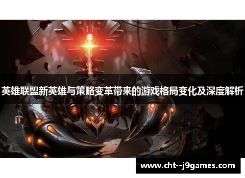 英雄联盟新英雄与策略变革带来的游戏格局变化及深度解析