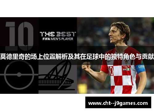 莫德里奇的场上位置解析及其在足球中的独特角色与贡献 莫德里奇的场上位置解析及其在足球中的独特角色与贡献