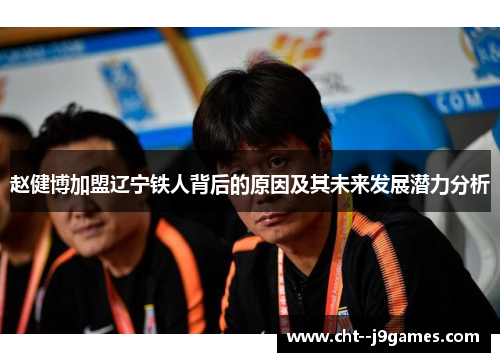 赵健博加盟辽宁铁人背后的原因及其未来发展潜力分析