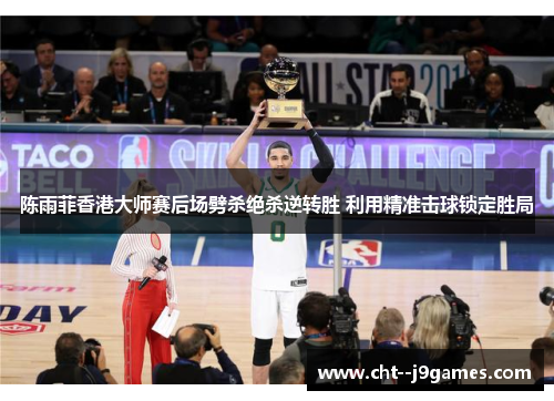 陈雨菲香港大师赛后场劈杀绝杀逆转胜 利用精准击球锁定胜局