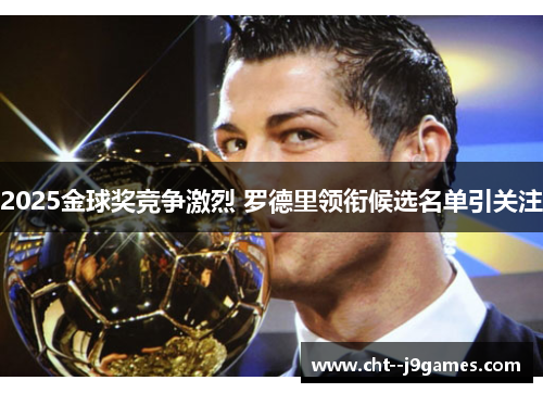 2025金球奖竞争激烈 罗德里领衔候选名单引关注