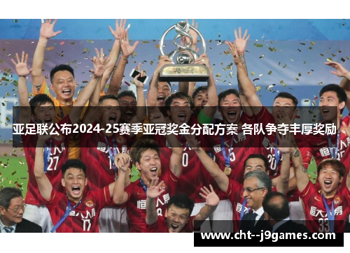 亚足联公布2024-25赛季亚冠奖金分配方案 各队争夺丰厚奖励