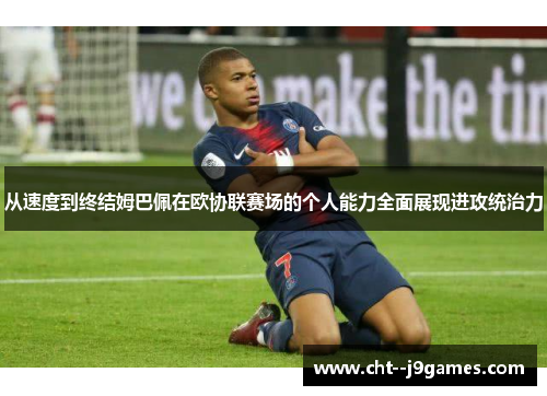 从速度到终结姆巴佩在欧协联赛场的个人能力全面展现进攻统治力