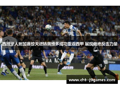 西班牙人附加赛惊天逆转奥维多成功重返西甲 展现绝地反击力量