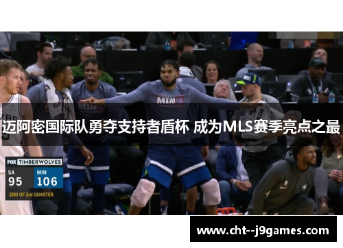 迈阿密国际队勇夺支持者盾杯 成为MLS赛季亮点之最