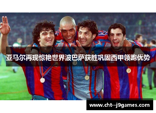 亚马尔再现惊艳世界波巴萨获胜巩固西甲领跑优势