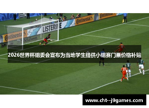 2026世界杯组委会宣布为当地学生提供小组赛门票价格补贴 2026世界杯组委会宣布为当地学生提供小组赛门票价格补贴