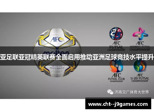 亚足联亚冠精英联赛全面启用推动亚洲足球竞技水平提升 亚足联亚冠精英联赛全面启用推动亚洲足球竞技水平提升