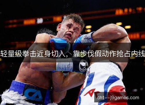 轻量级拳击近身切入，靠步伐假动作抢占内线