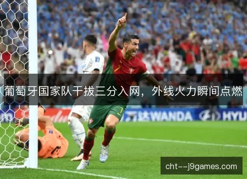 葡萄牙国家队干拔三分入网，外线火力瞬间点燃